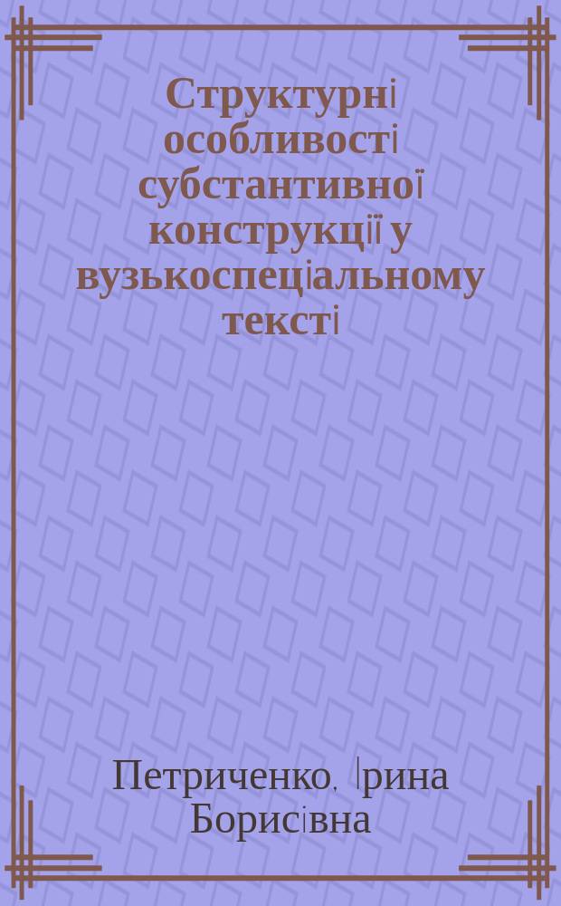 Структурнi особливостi субстантивноï конструкцiï у вузькоспецiальному текстi : Автореф. дис. на соиск. учен. степ. к.филол.н. : Спец. 10.02.02
