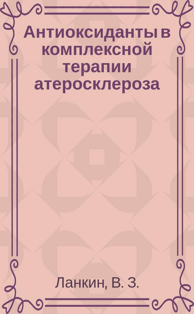 Антиоксиданты в комплексной терапии атеросклероза: Pro et contra : Пособие для врачей