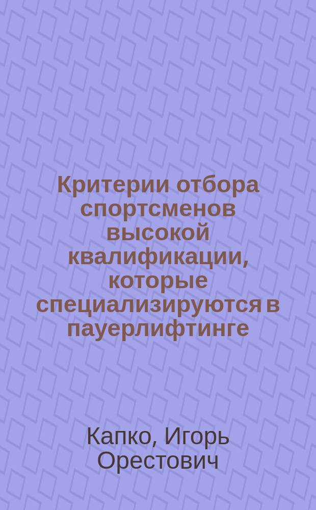 Критерии отбора спортсменов высокой квалификации, которые специализируются в пауерлифтинге, на этапах максимальной реализации индивидуальных возможностей и сохранения достижений : Автореф. дис. на соиск. учен. степ. к.по физ.воспит. и спорту : Спец. 24.00.01