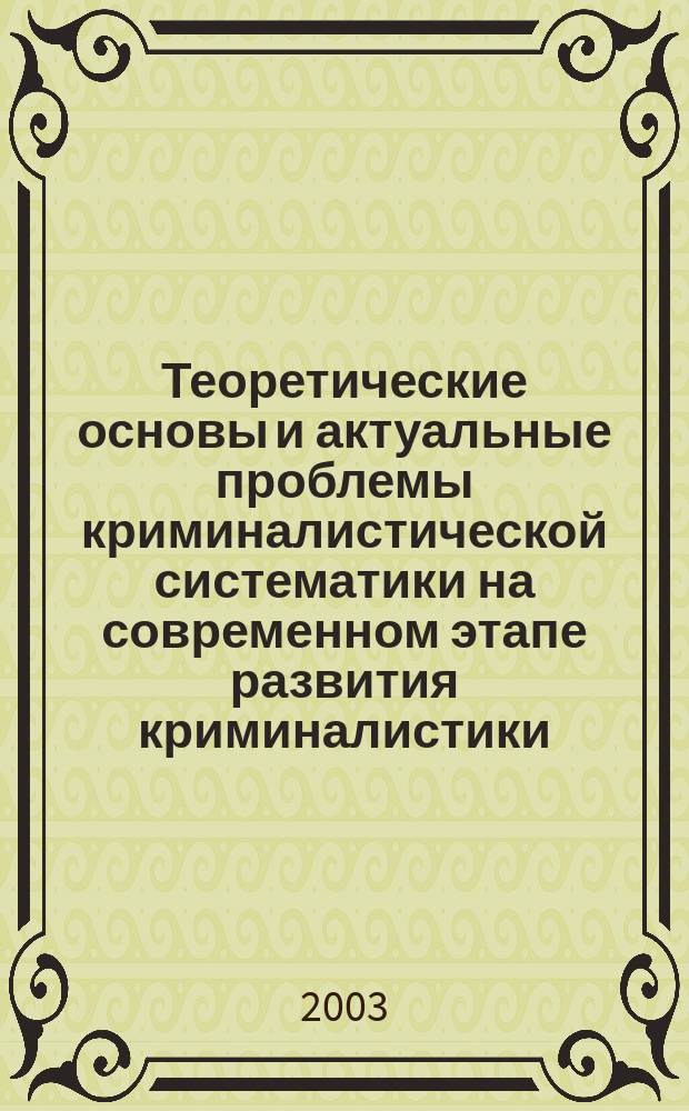 Теоретические основы и актуальные проблемы криминалистической систематики на современном этапе развития криминалистики : Автореф. дис. на соиск. учен. степ. д.ю.н. : Спец. 12.00.09