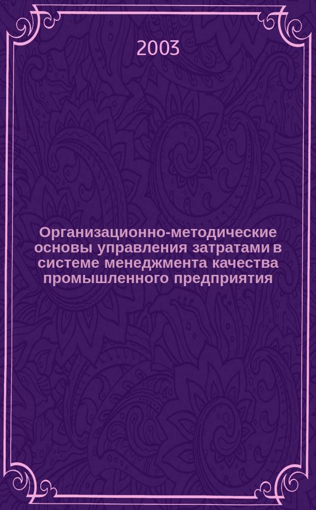 Организационно-методические основы управления затратами в системе менеджмента качества промышленного предприятия : Автореф. дис. на соиск. учен. степ. к.э.н. : Спец. 08.00.05
