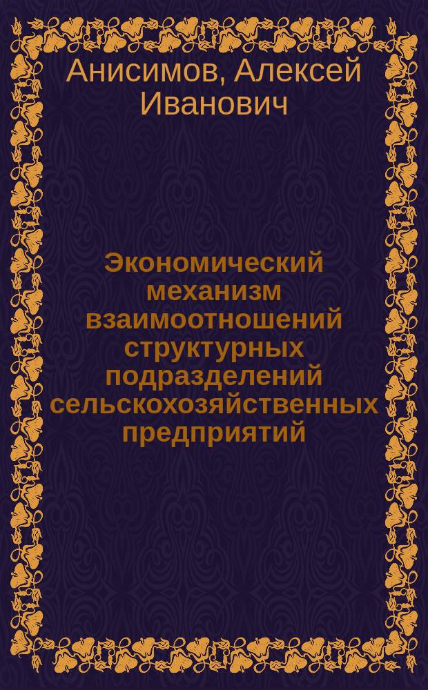 Экономический механизм взаимоотношений структурных подразделений сельскохозяйственных предприятий : Автореф. дис. на соиск. учен. степ. к.э.н. : Спец. 08.00.05