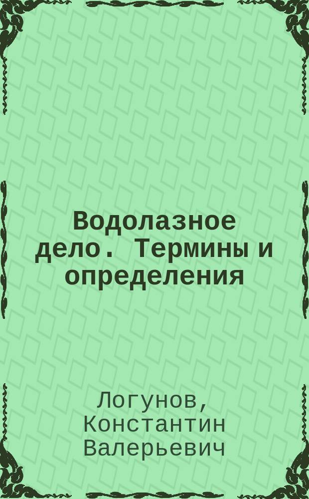Водолазное дело. Термины и определения : Справ. пособие для водолазов, водолаз. специалистов, рук. водолаз. работ, инженеров по охране труда, водолаз. врачей, врачей-профпатологов и врачей по гигиене труда