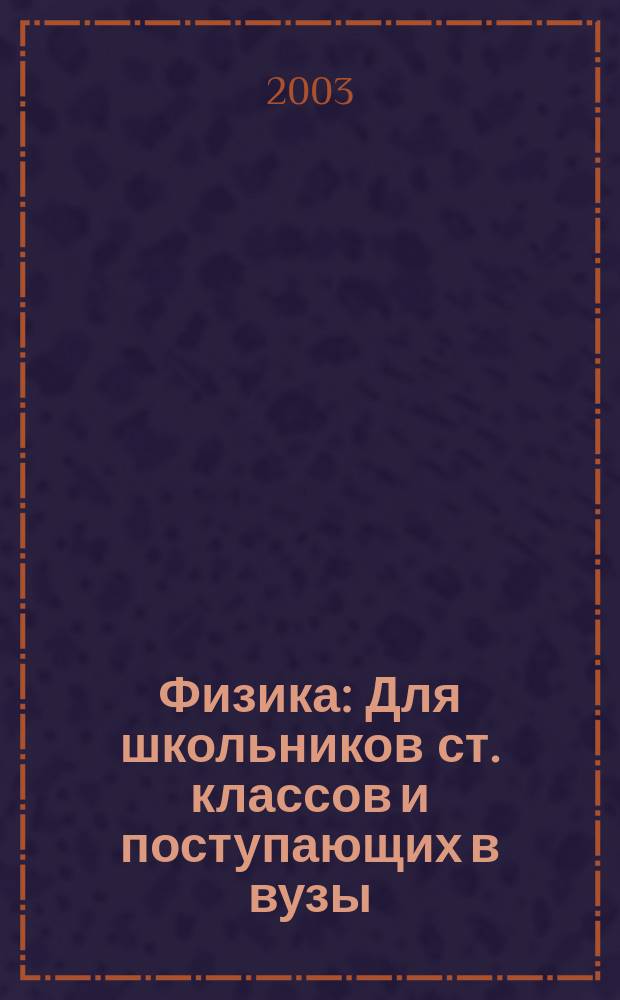 Физика : Для школьников ст. классов и поступающих в вузы