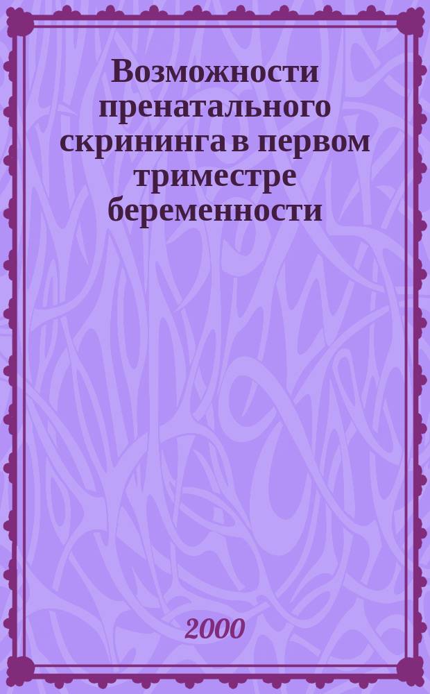 Возможности пренатального скрининга в первом триместре беременности : Метод. рекомендации