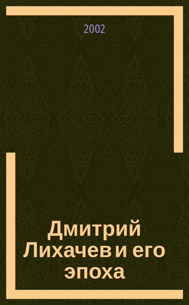 Дмитрий Лихачев и его эпоха : Воспоминания, эссе, документы, фотографии