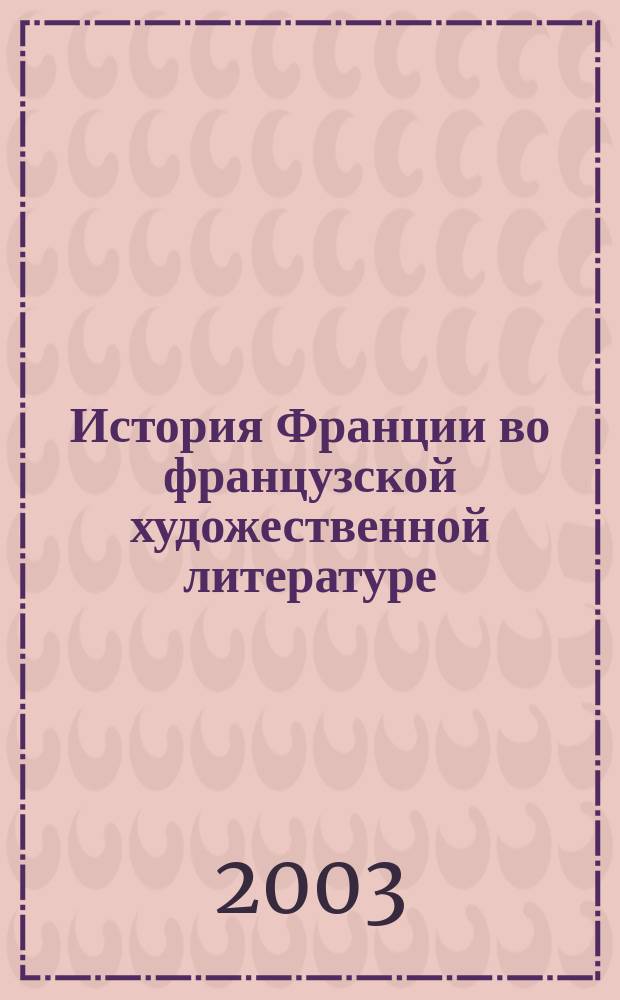 История Франции во французской художественной литературе : Фр. яз. : Кн. для чтения : Для спец. N 020700 - История, N 020800 - Ист.-архивовед., N 021700 - Филология