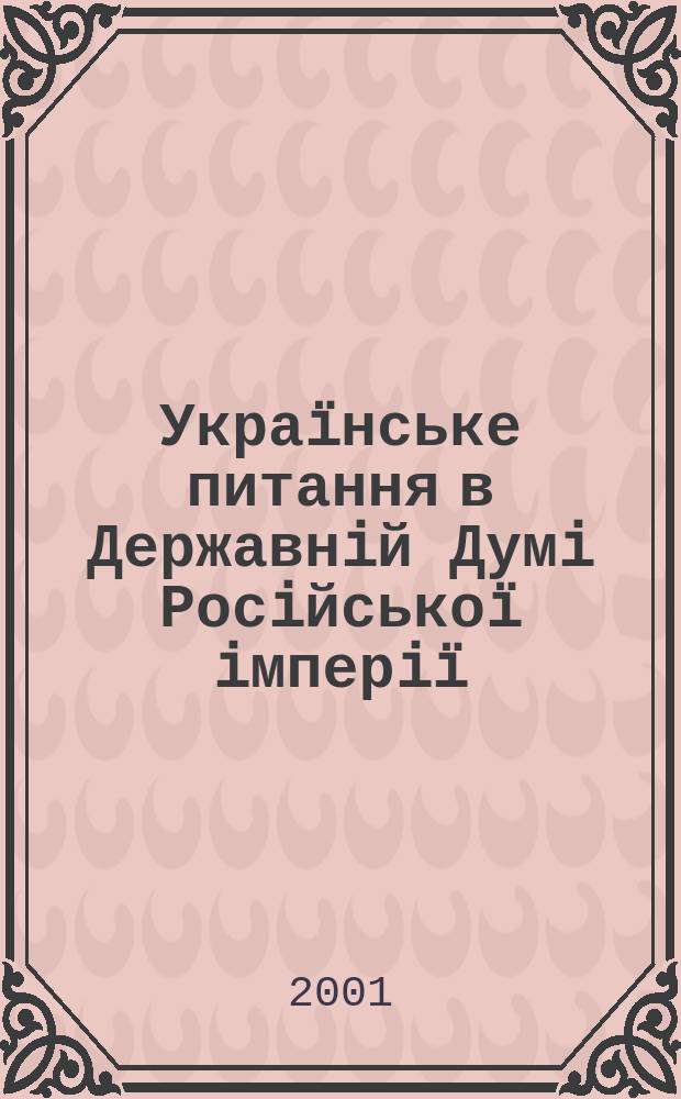 Укра&iuml;нське питання в Державнiй Думi Росiйсько&iuml; iмперi&iuml; (1906-1917 рр.) : Автореф. дис. на соиск. учен. степ. к.ист.н. : Спец. 07.00.01