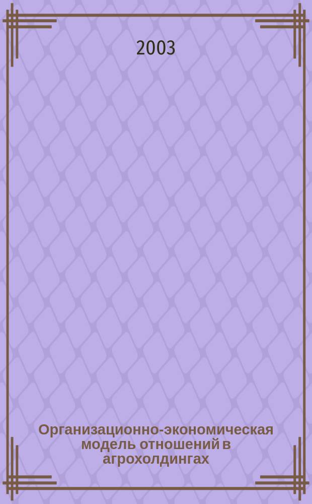 Организационно-экономическая модель отношений в агрохолдингах : Автореф. дис. на соиск. учен. степ. к.э.н. : Спец. 08.00.05