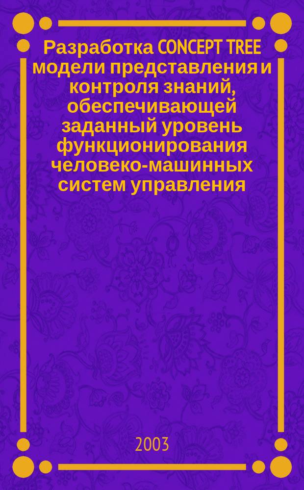 Разработка CONCEPT TREE модели представления и контроля знаний, обеспечивающей заданный уровень функционирования человеко-машинных систем управления : Автореф. дис. на соиск. учен. степ. к.т.н. : Спец. 05.13.01