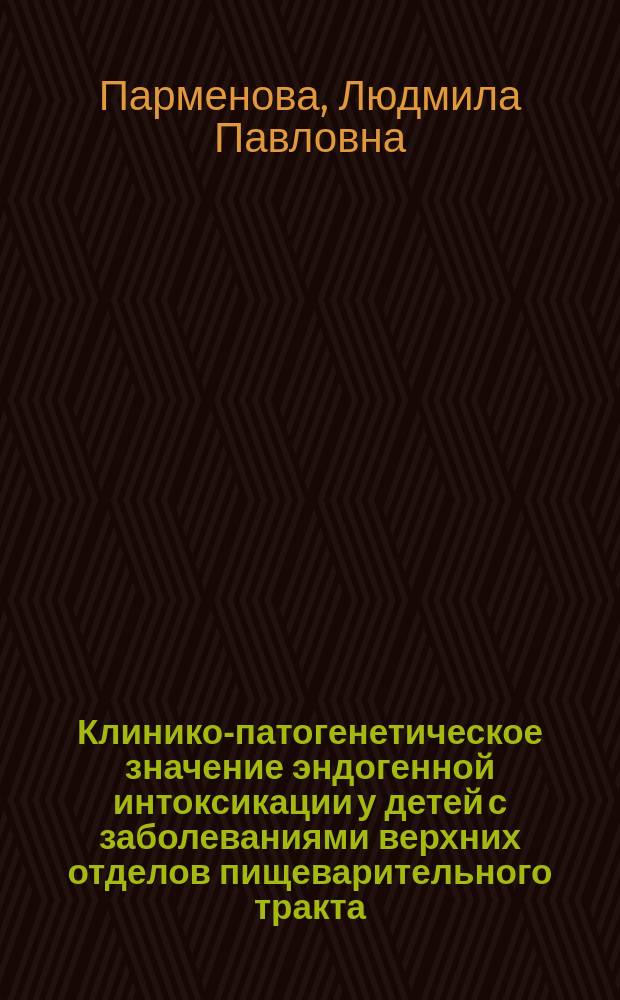 Клинико-патогенетическое значение эндогенной интоксикации у детей с заболеваниями верхних отделов пищеварительного тракта : Автореф. дис. на соиск. учен. степ. д.м.н. : Спец. 14.00.09