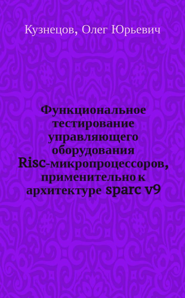 Функциональное тестирование управляющего оборудования Risc-микропроцессоров, применительно к архитектуре sparc v9 : Автореф. дис. на соиск. учен. степ. к.т.н. : Спец. 05.13.15