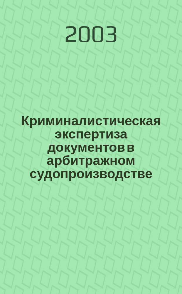 Криминалистическая экспертиза документов в арбитражном судопроизводстве : Автореф. дис. на соиск. учен. степ. к.ю.н. : Спец. 12.00.09