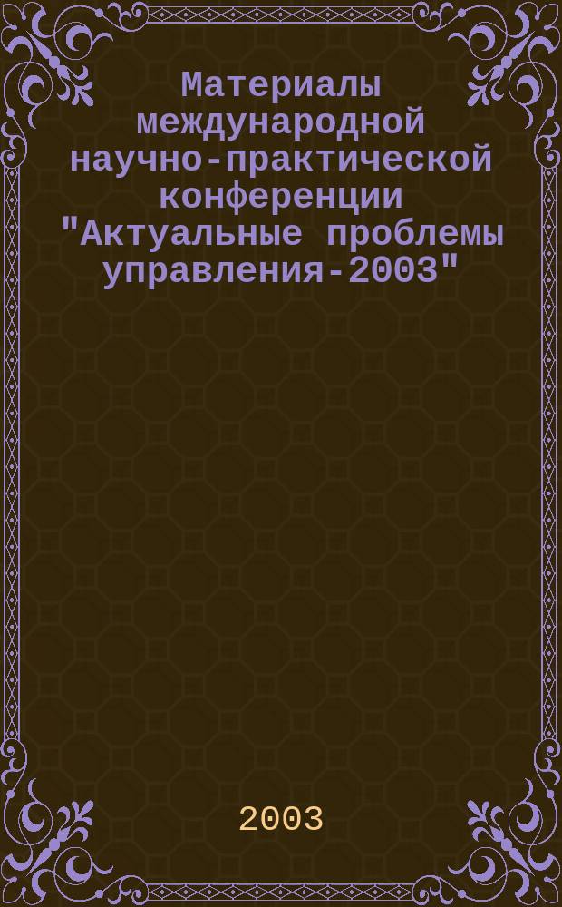 Материалы международной научно-практической конференции "Актуальные проблемы управления-2003", 12-13 нояб. 2003 г. Вып. 4 : Финансовый менеджмент. Корпоративное управление. Иностранные языки и культура делового общения