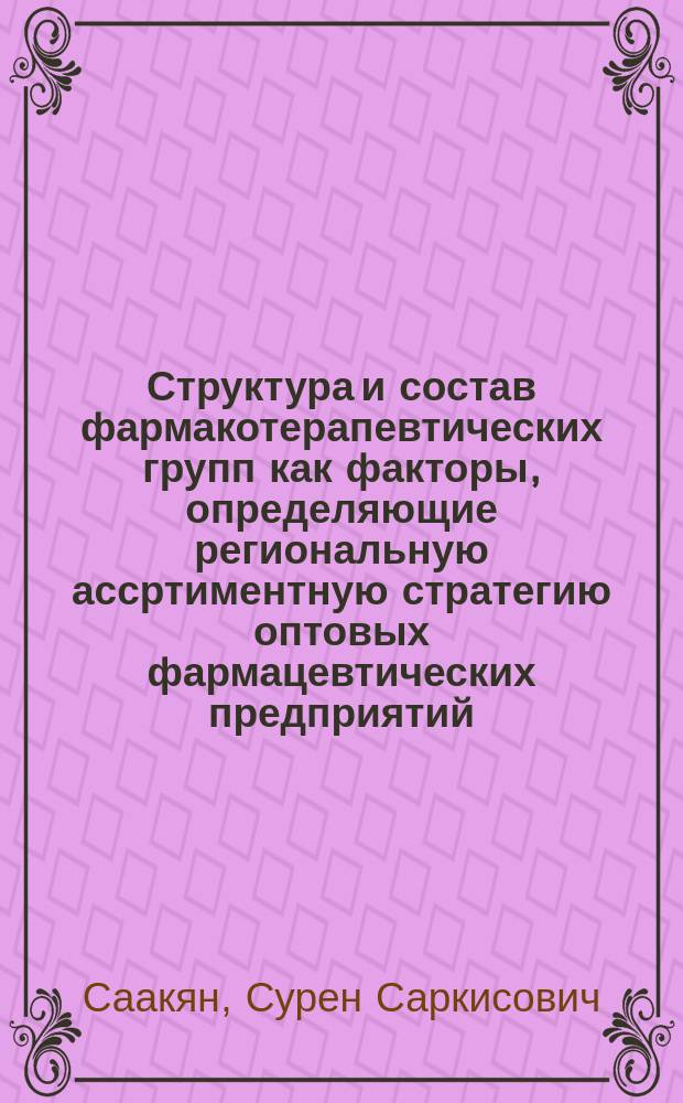 Структура и состав фармакотерапевтических групп как факторы, определяющие региональную ассртиментную стратегию оптовых фармацевтических предприятий : Автореф. дис. на соиск. учен. степ. к.фарм.н. : Спец. 15.00.01