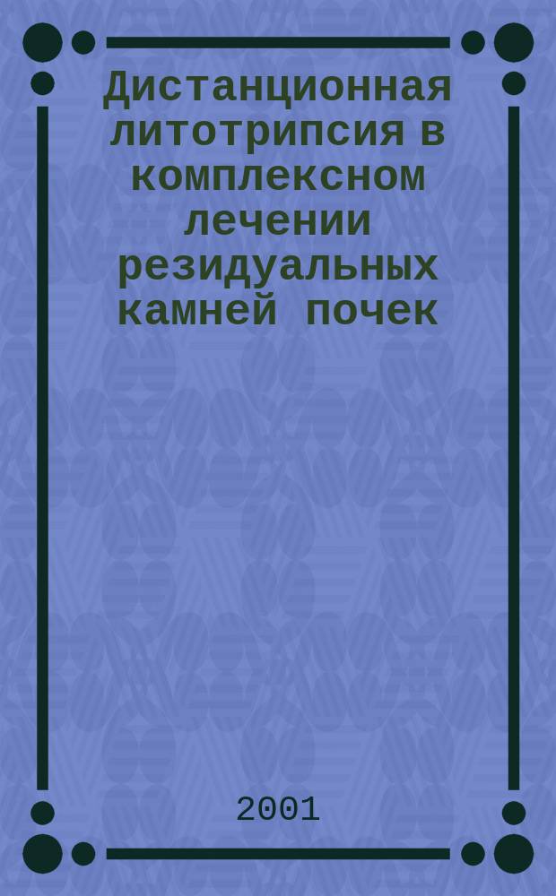 Дистанционная литотрипсия в комплексном лечении резидуальных камней почек : Автореф. дис. на соиск. учен. степ. к.м.н. : Спец. 14.00.40