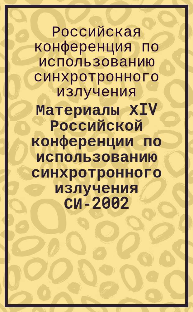 Материалы ХIV Российской конференции по использованию синхротронного излучения СИ-2002 = Proceedings of ХIV Russian conference on the application of synchrotron radiation SR-2002 : 15-19 июля 2002 г., Сиб. центр синхотрон. излучения, Ин-т ядер. физики им. Г.И. Будкера СО РАН, Новосибирск, Россия