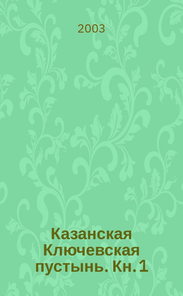 Казанская Ключевская пустынь. Кн. 1 : В Нижегородской и Казанской епархиях