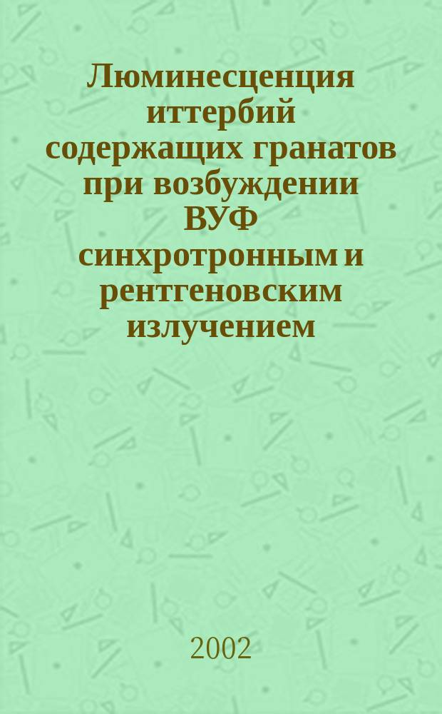 Люминесценция иттербий содержащих гранатов при возбуждении ВУФ синхротронным и рентгеновским излучением : Автореф. дис. на соиск. учен. степ. к.ф.-м.н. : Спец. 01.04.05