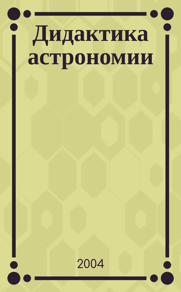 Дидактика астрономии : Уник. пособие по методике и философии астроном. образования