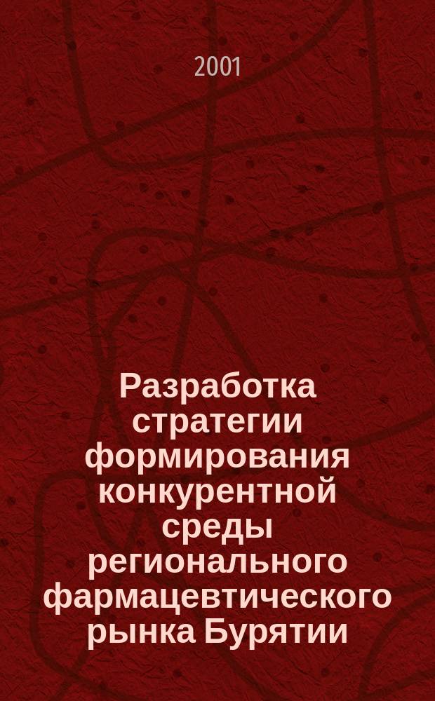 Разработка стратегии формирования конкурентной среды регионального фармацевтического рынка Бурятии : Автореф. дис. на соиск. учен. степ. к.фарм.н. : Спец. 15.00.01