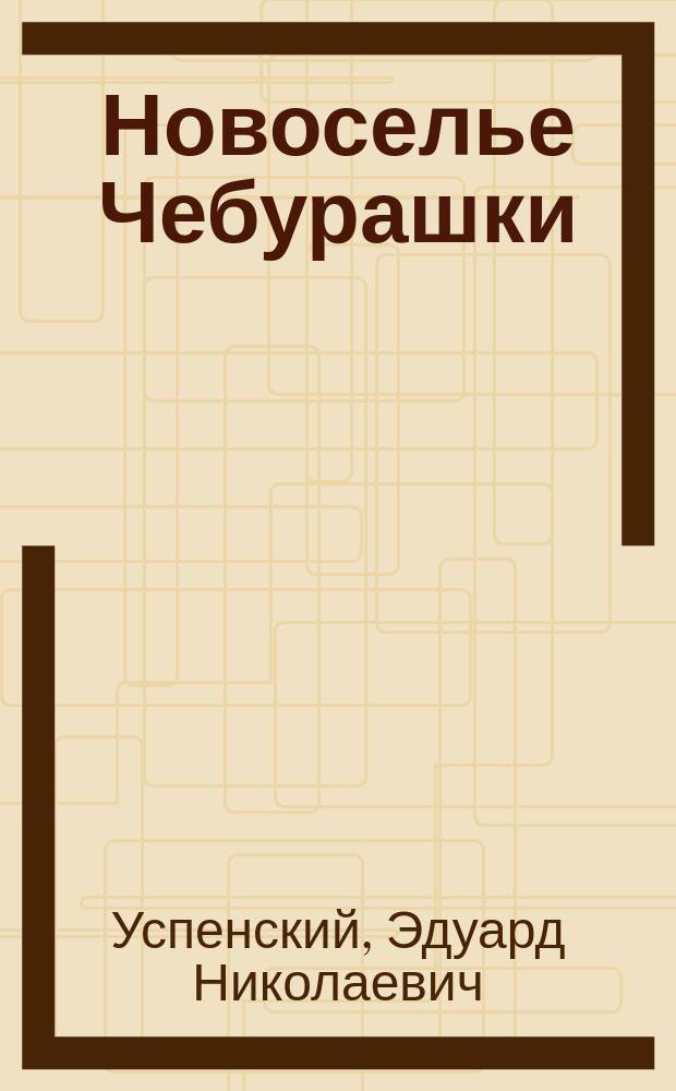 Новоселье Чебурашки : Сказка : Книжка-игрушка с вырубкой : Для дошк. возраста