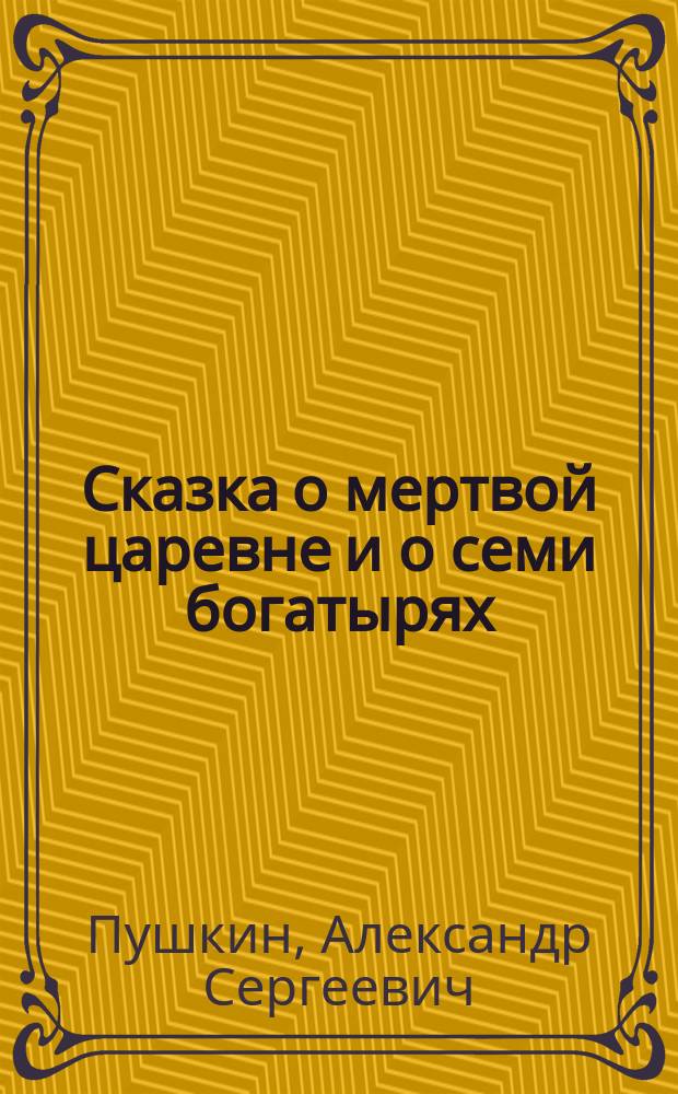 Сказка о мертвой царевне и о семи богатырях : Для чтения взрослыми детям