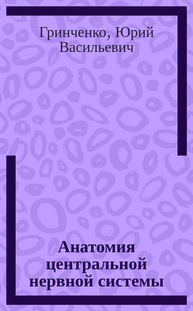 Анатомия центральной нервной системы (основы неврологии) : Учеб.-метод. пособие : Прогр. и крат. конспект лекций