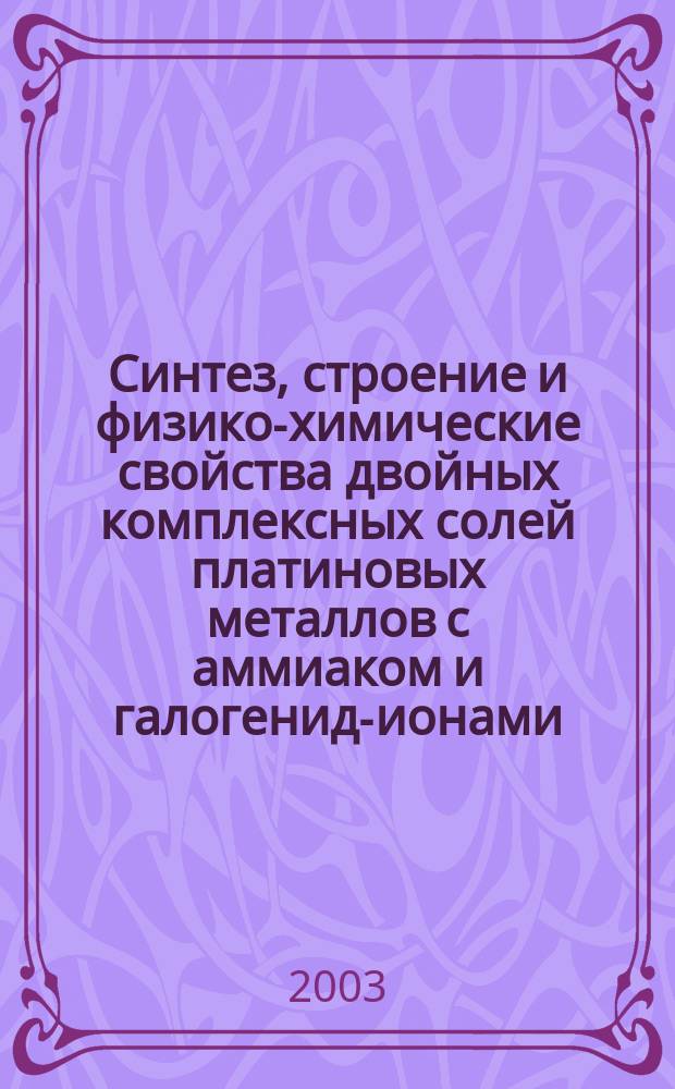 Синтез, строение и физико-химические свойства двойных комплексных солей платиновых металлов с аммиаком и галогенид-ионами : Автореф. дис. на соиск. учен. степ. д.х.н. : Спец. 02.00.01
