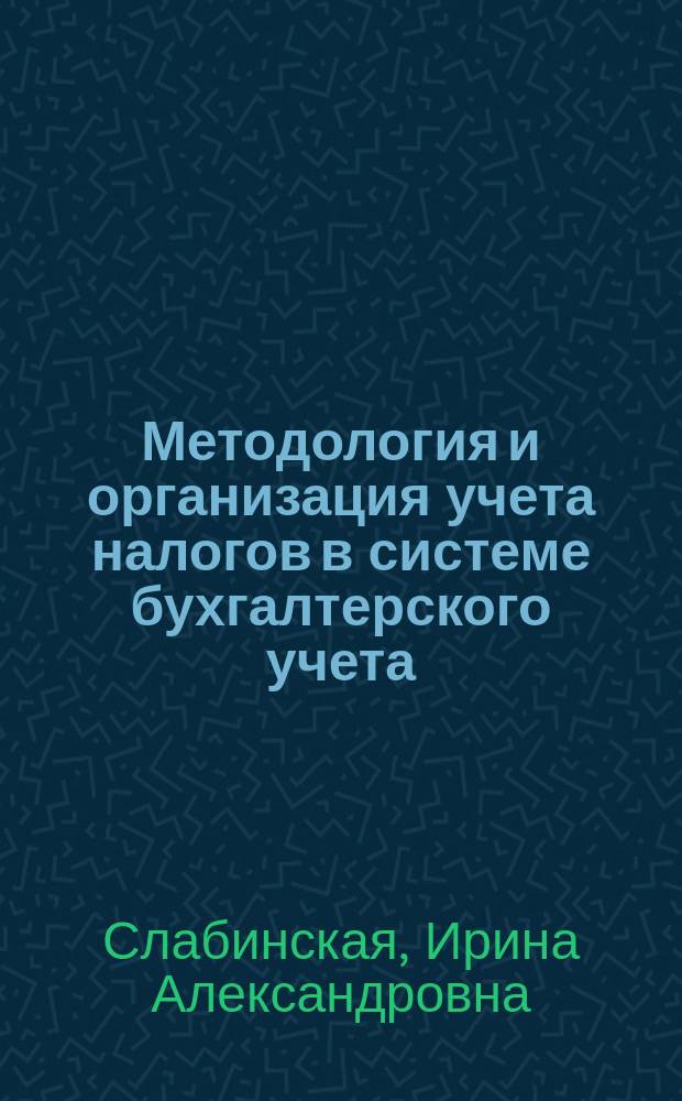 Методология и организация учета налогов в системе бухгалтерского учета : Автореф. дис. на соиск. учен. степ. д.э.н. : Спец. 08.00.12
