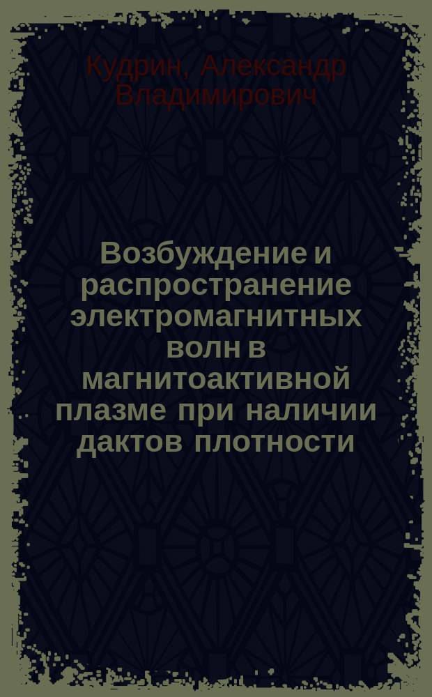 Возбуждение и распространение электромагнитных волн в магнитоактивной плазме при наличии дактов плотности : Автореф. дис. на соиск. учен. степ. д.ф.-м.н. : Спец. 01.04.03