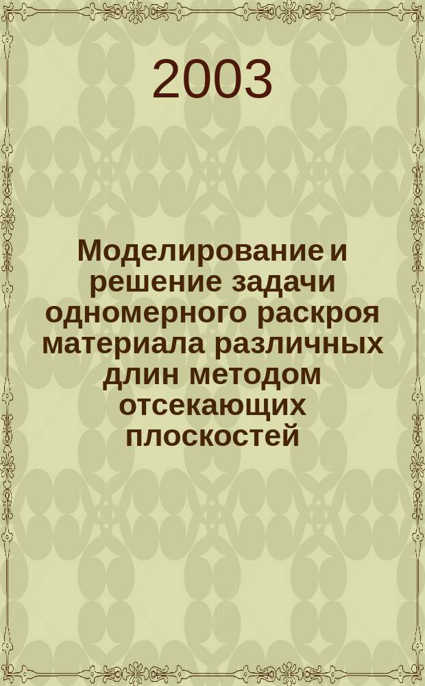 Моделирование и решение задачи одномерного раскроя материала различных длин методом отсекающих плоскостей : Автореф. дис. на соиск. учен. степ. к.т.н. : Спец. 05.13.18