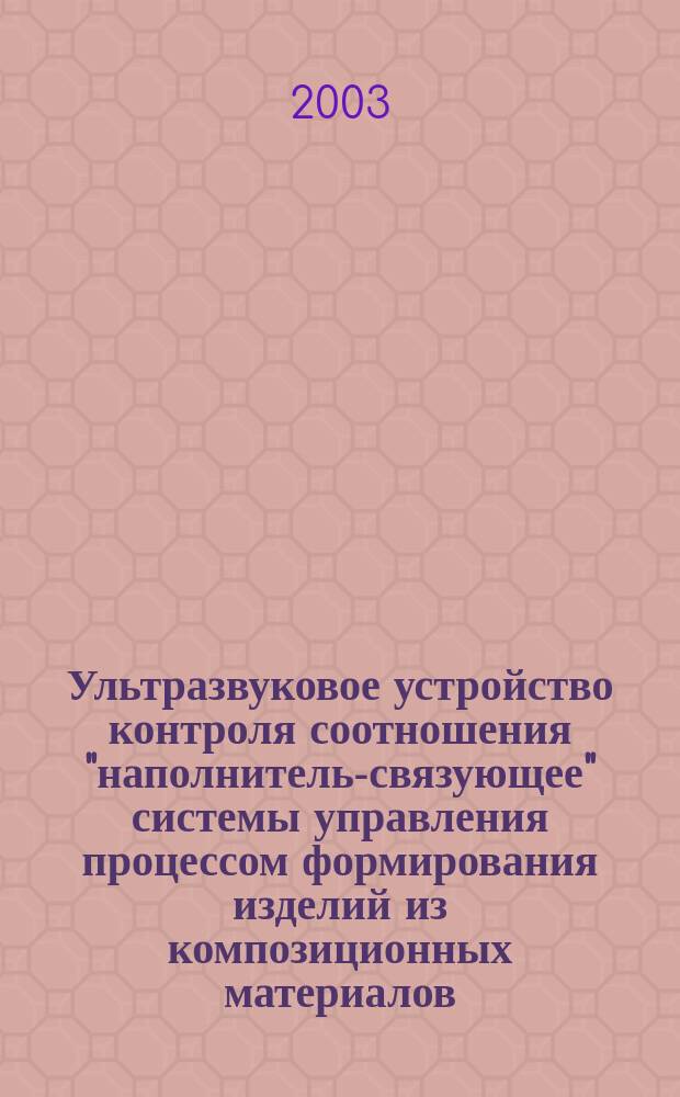 Ультразвуковое устройство контроля соотношения "наполнитель-связующее" системы управления процессом формирования изделий из композиционных материалов : Автореф. дис. на соиск. учен. степ. к.т.н. : Спец. 05.13.05