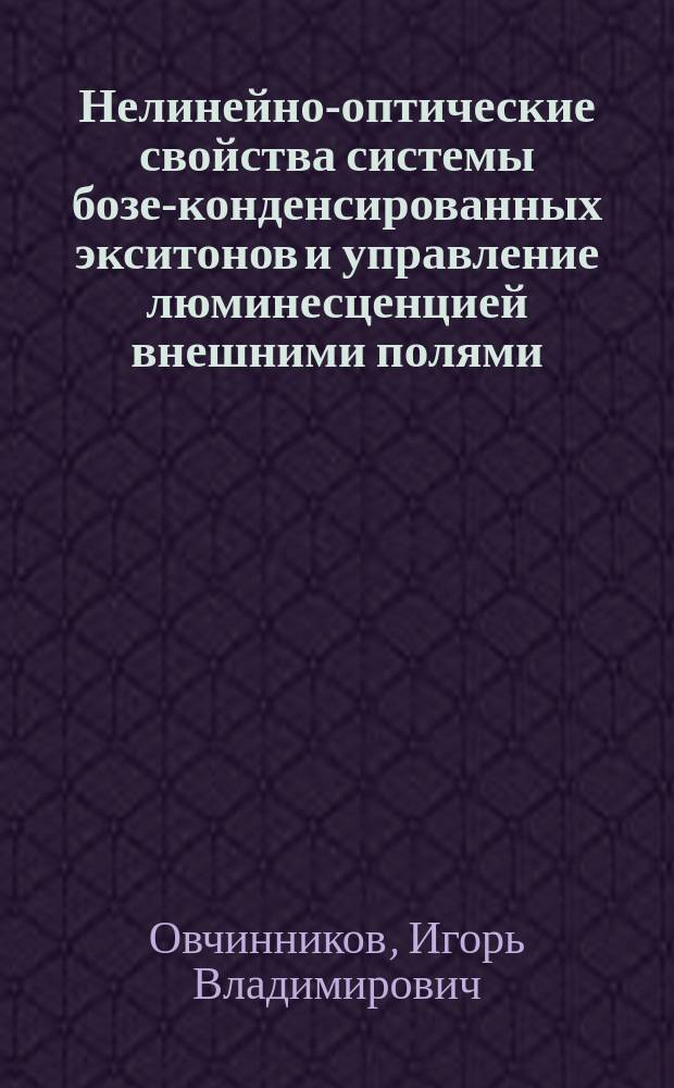 Нелинейно-оптические свойства системы бозе-конденсированных экситонов и управление люминесценцией внешними полями : Автореф. дис. на соиск. учен. степ. к.ф.-м.н. : Спец. 01.04.02