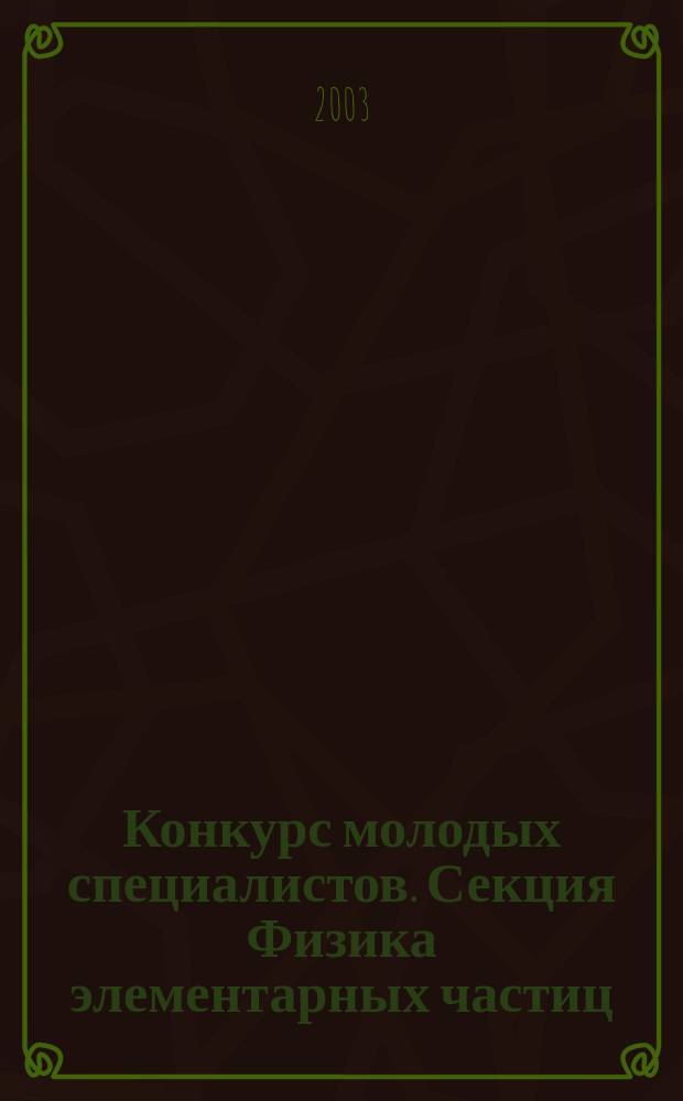 Конкурс молодых специалистов. Секция Физика элементарных частиц : Докл