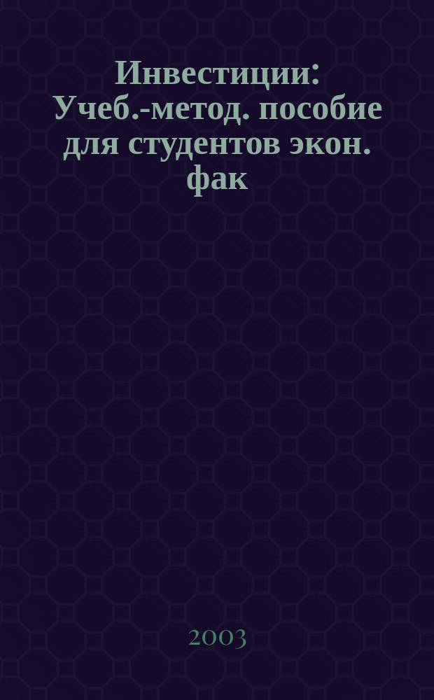 Инвестиции : Учеб.-метод. пособие для студентов экон. фак