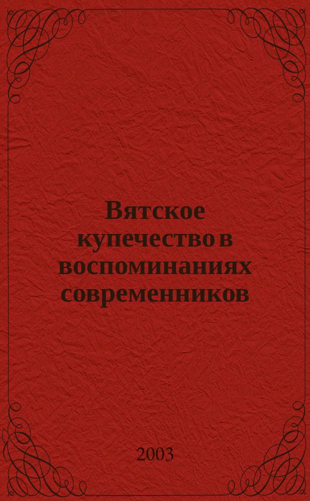 Вятское купечество в воспоминаниях современников : Учеб. пособие