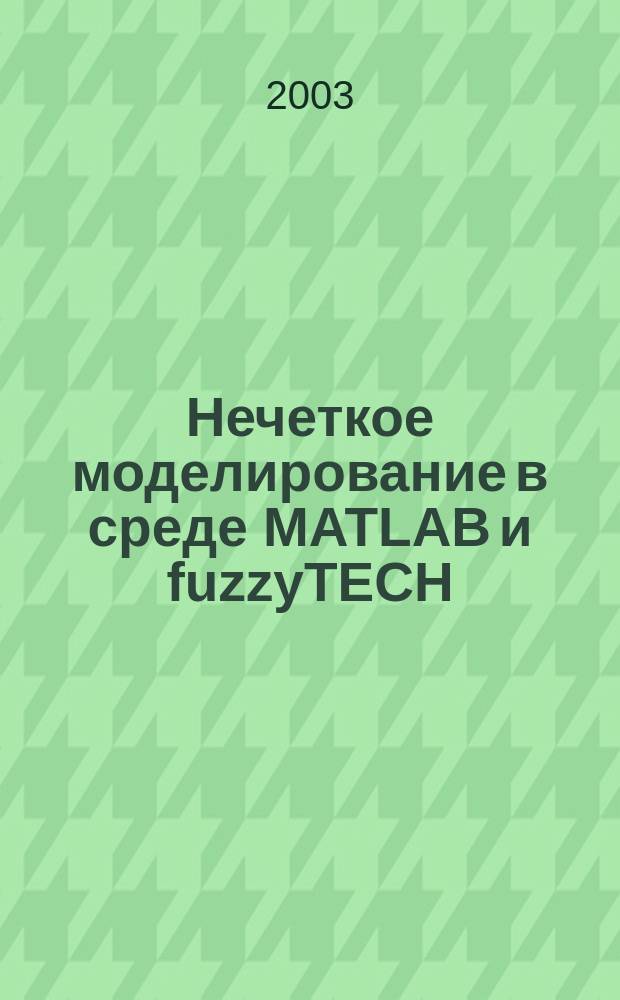 Нечеткое моделирование в среде MATLAB и fuzzyTECH : Для систем. аналитиков, программистов и студентов вузов