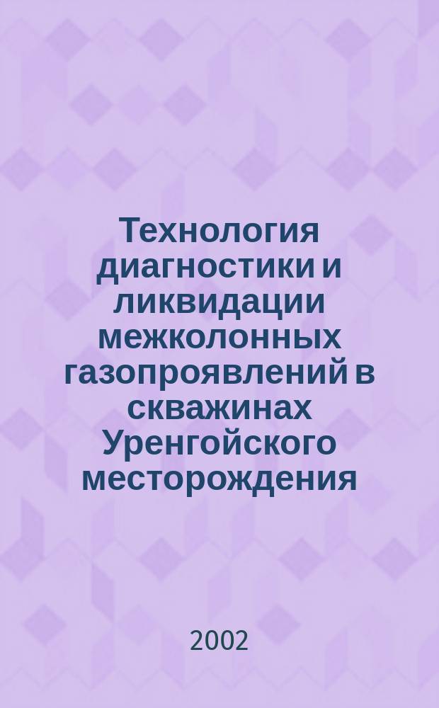 Технология диагностики и ликвидации межколонных газопроявлений в скважинах Уренгойского месторождения : Автореф. дис. на соиск. учен. степ. к.т.н. : Спец. 25.00.15