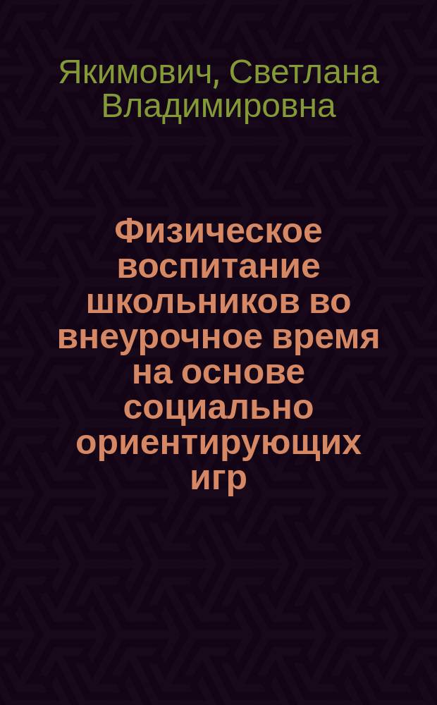 Физическое воспитание школьников во внеурочное время на основе социально ориентирующих игр : Автореф. дис. на соиск. учен. степ. к.п.н. : Спец. 13.00.04