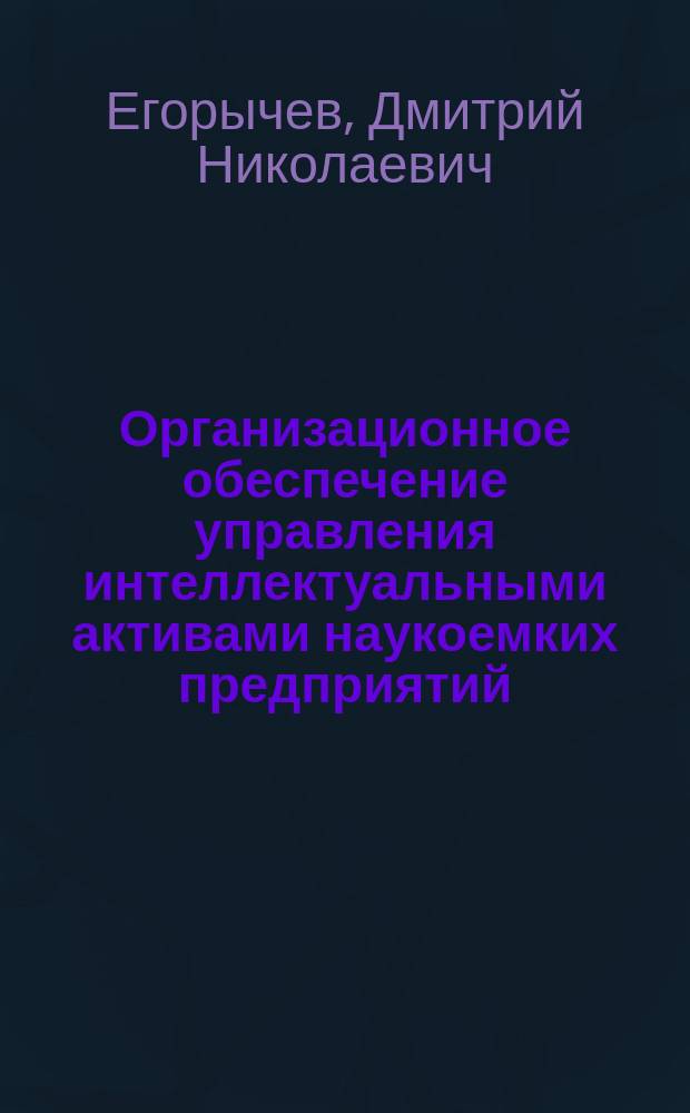 Организационное обеспечение управления интеллектуальными активами наукоемких предприятий : Автореф. дис. на соиск. учен. степ. к.э.н. : Спец. 08.00.05
