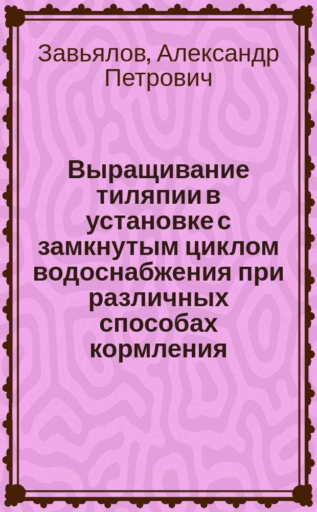 Выращивание тиляпии в установке с замкнутым циклом водоснабжения при различных способах кормления : Автореф. дис. на соиск. учен. степ. к.с.-х.н. : Спец. 06.02.04