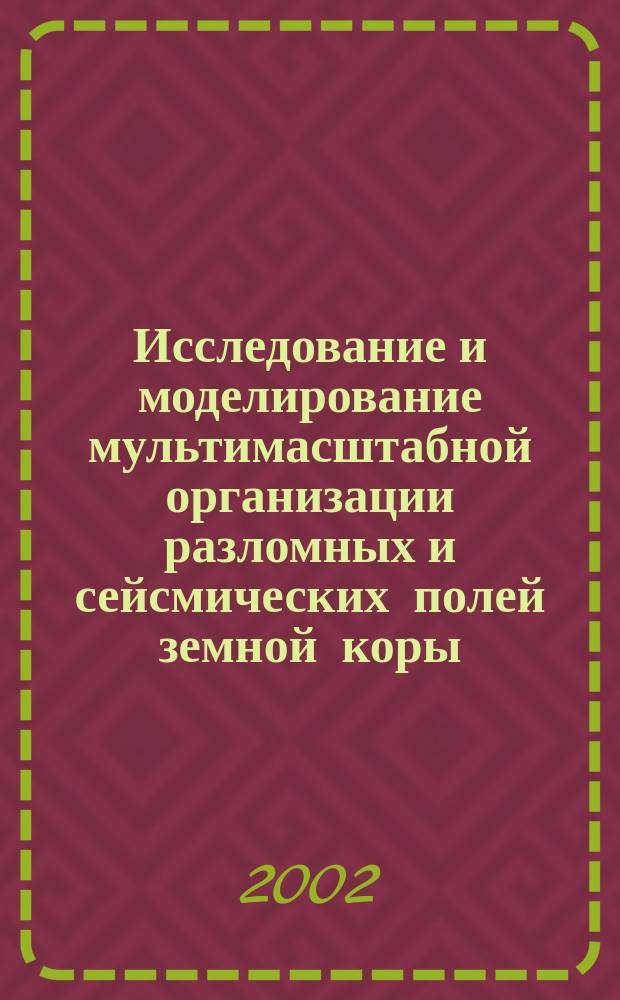Исследование и моделирование мультимасштабной организации разломных и сейсмических полей земной коры : Автореф. дис. на соиск. учен. степ. д.ф.-м.н. : Спец. 25.00.10