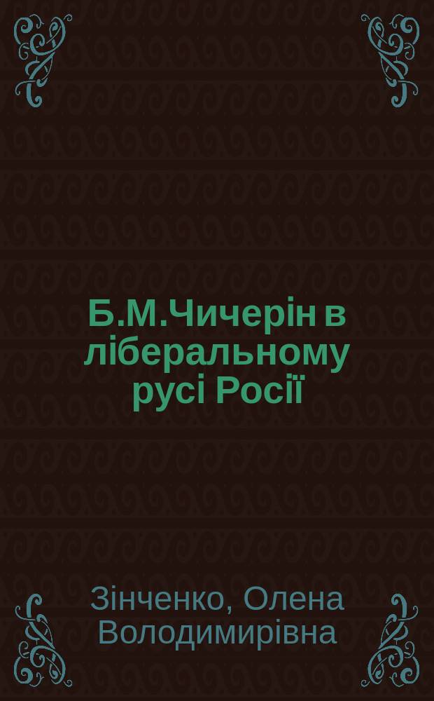 Б.М.Чичерiн в лiберальному русi Росiï (друга половина XIХ -початок ХХ ст.) : Автореф. дис. на соиск. учен. степ. к.ист.н. : Спец. 07.00.02