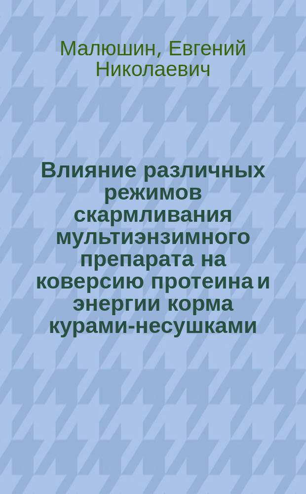 Влияние различных режимов скармливания мультиэнзимного препарата на коверсию протеина и энергии корма курами-несушками : Автореф. дис. на соиск. учен. степ. к.с.-х.н. : Спец. 06.02.02