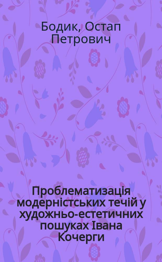 Проблематизацiя модернiстських течiй у художньо-естетичних пошуках Iвана Кочерги : Автореф. дис. на соиск. учен. степ. к.филол.н. : Спец. 10.01.01