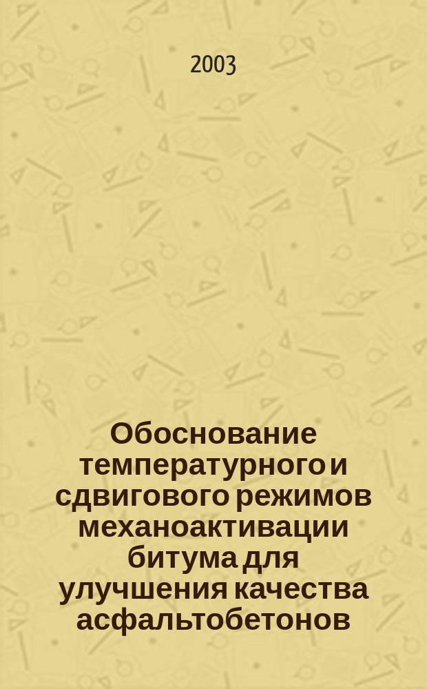 Обоснование температурного и сдвигового режимов механоактивации битума для улучшения качества асфальтобетонов : Автореф. дис. на соиск. учен. степ. к.т.н. : Спец. 05.23.05