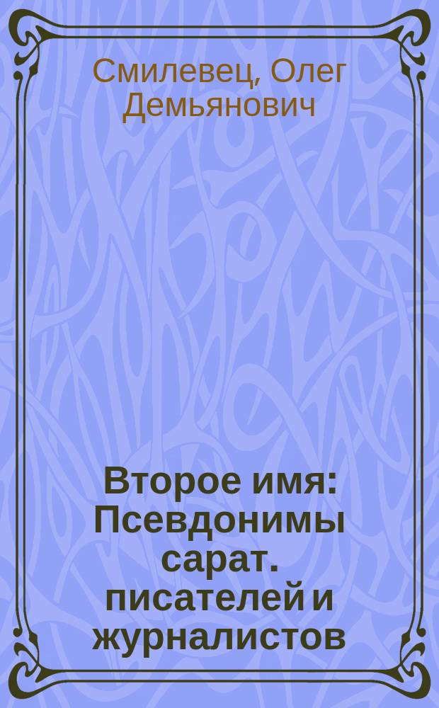 Второе имя : Псевдонимы сарат. писателей и журналистов
