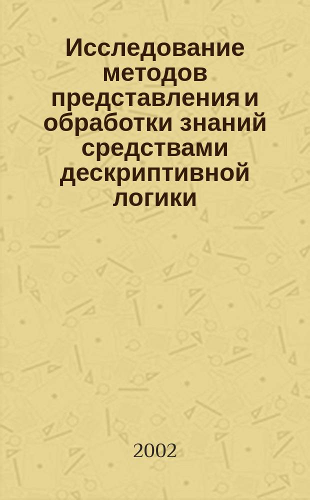 Исследование методов представления и обработки знаний средствами дескриптивной логики : Автореф. дис. на соиск. учен. степ. к.ф.-м.н. : Спец. 05.13.17