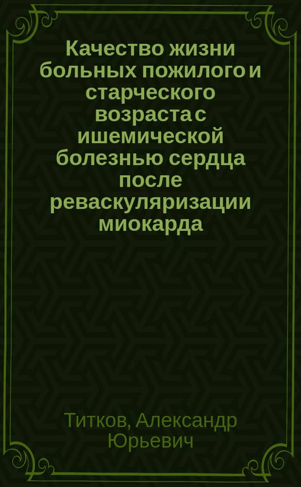 Качество жизни больных пожилого и старческого возраста с ишемической болезнью сердца после реваскуляризации миокарда : Автореф. дис. на соиск. учен. степ. к.м.н. : Спец. 14.00.53; Спец. 14.00.27